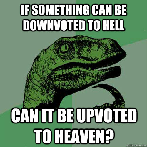 if something can be downvoted to hell can it be upvoted to h - Philosoraptor
