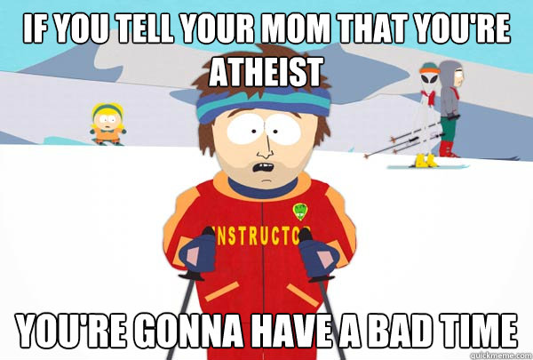 if you tell your mom that youre atheist youre gonna have a - Super Cool Ski Instructor