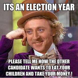 its an election year please tell me how the other candidate - Condescending Wonka