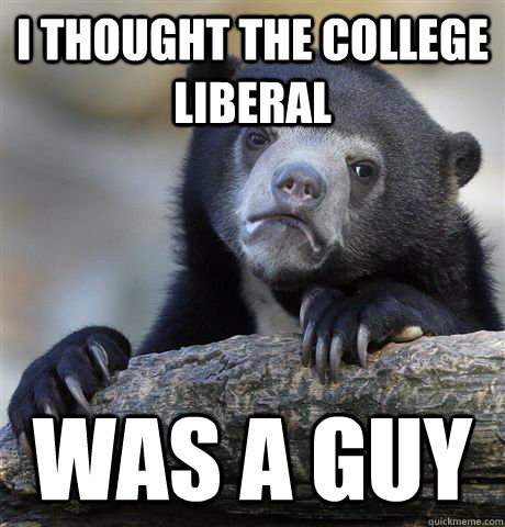 i thought the college liberal was a guy - Confession Bear
