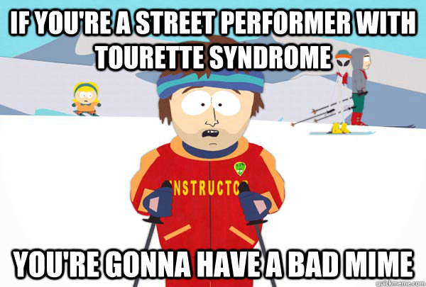 if youre a street performer with tourette syndrome youre g - Super Cool Ski Instructor