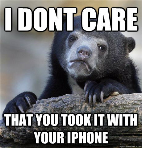 i dont care that you took it with your iphone - Confession Bear