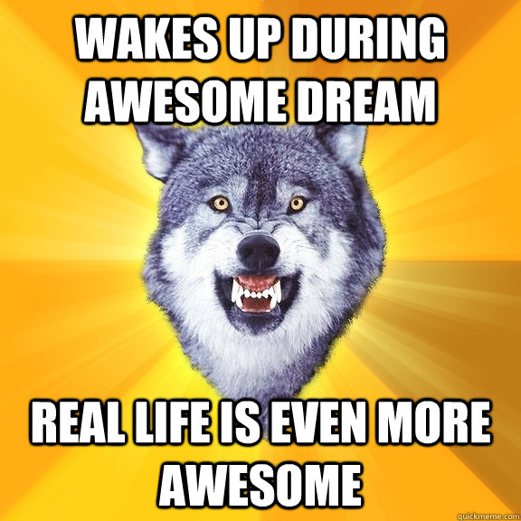 wakes up during awesome dream real life is even more awesome - Courage Wolf