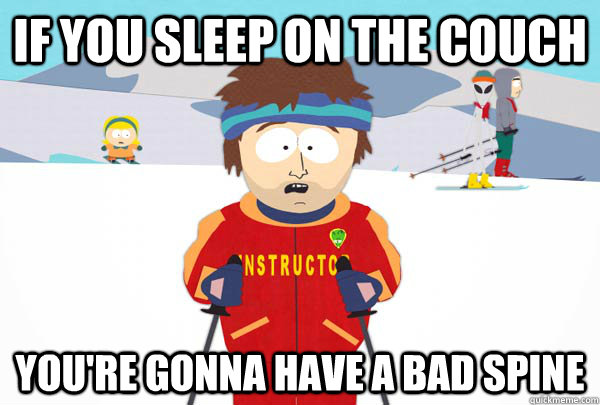 if you sleep on the couch youre gonna have a bad spine - Super Cool Ski Instructor