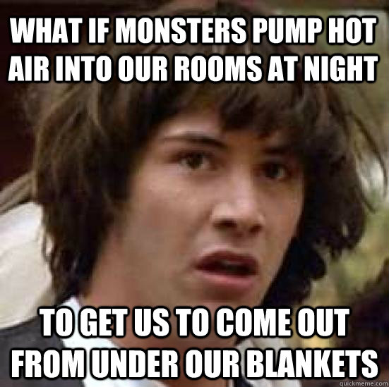 what if monsters pump hot air into our rooms at night to get - conspiracy keanu