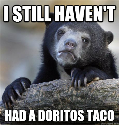i still havent had a doritos taco - Confession Bear