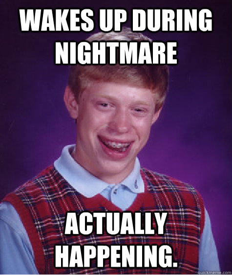 wakes up during nightmare actually happening - Bad Luck Brian