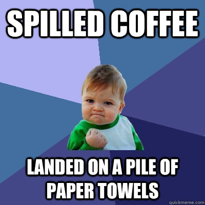 spilled coffee landed on a pile of paper towels - Success Kid