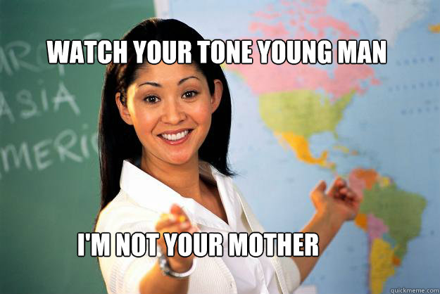 watch your tone young man im not your mother - Unhelpful High School Teacher