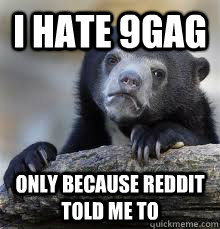 i hate 9gag only because reddit told me to - Confession bear