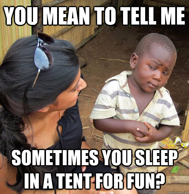 you mean to tell me sometimes you sleep in a tent for fun - Skeptical Third World Child