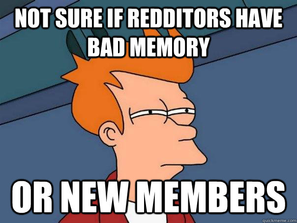 not sure if redditors have bad memory or new members - Futurama Fry