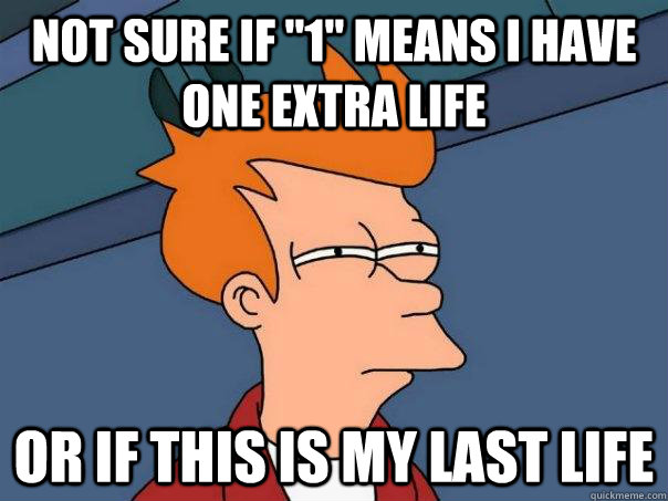 not sure if 1 means i have one extra life or if this is my - Futurama Fry