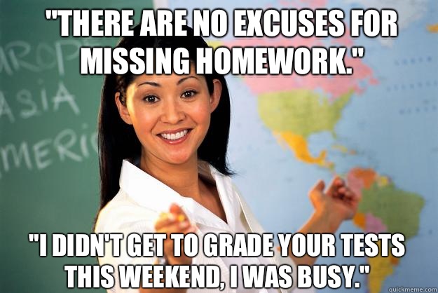 there are no excuses for missing homework I didnt get to gra - Unhelpful High School Teacher