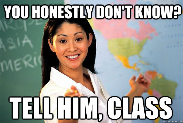 you honestly dont know tell him class - Unhelpful High School Teacher