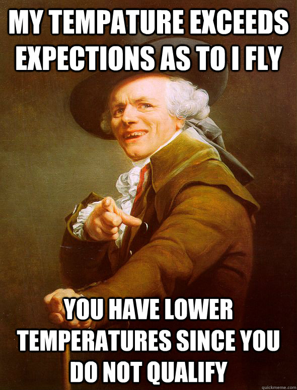 my tempature exceeds expections as to i fly you have lower t - Joseph Ducreux