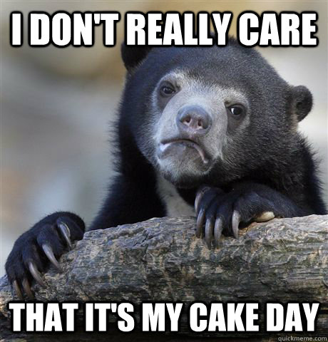 i dont really care that its my cake day - Confession Bear