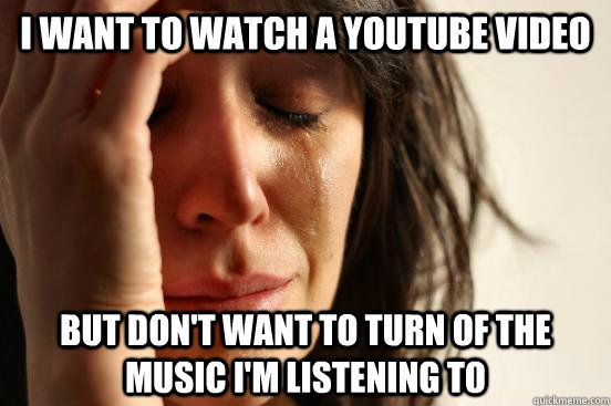 i want to watch a youtube video but dont want to turn of th - First World Problems