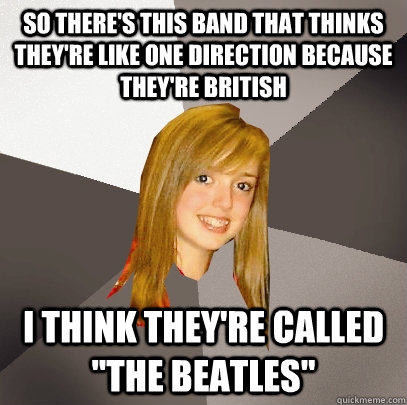 so theres this band that thinks theyre like one direction - Musically Oblivious 8th Grader