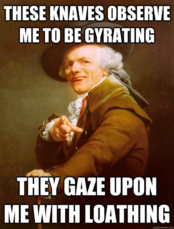 these knaves observe me to be gyrating they gaze upon me wit - Joseph Ducreux