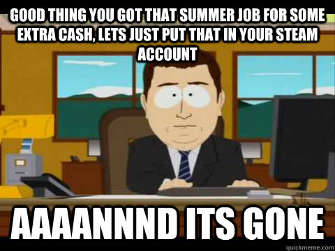 good thing you got that summer job for some extra cash lets - Aaand its gone