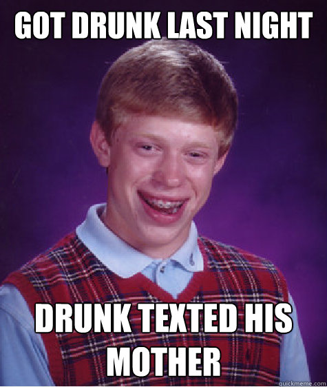 got drunk last night drunk texted his mother - Bad Luck Brian