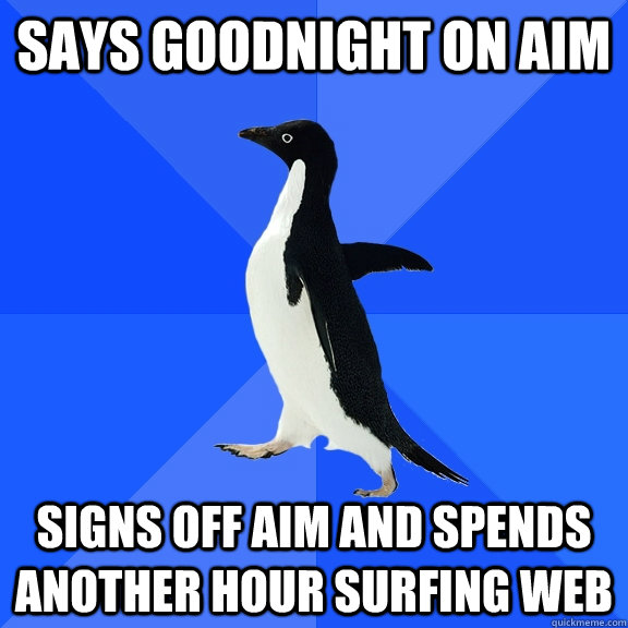 says goodnight on aim signs off aim and spends another hour - Socially Awkward Penguin