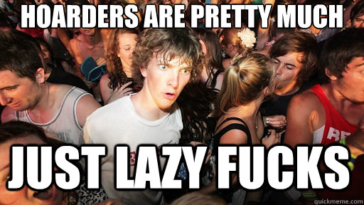 hoarders are pretty much just lazy fucks - Sudden Clarity Clarence