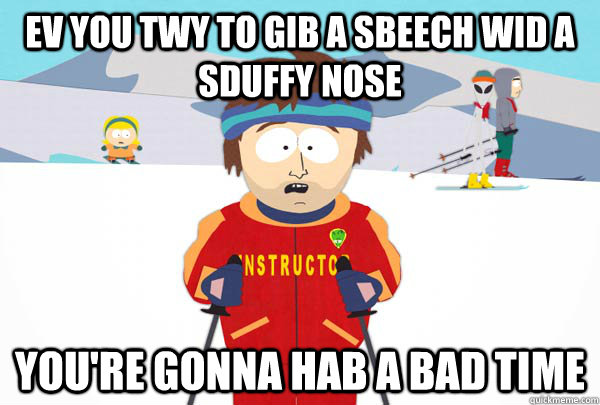 ev you twy to gib a sbeech wid a sduffy nose youre gonna ha - Super Cool Ski Instructor