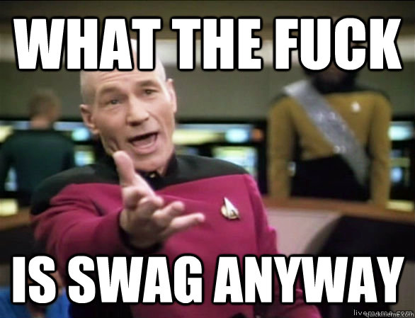 what the fuck is swag anyway - Annoyed Picard HD