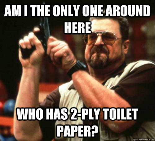 am i the only one around here who has 2ply toilet paper - Am I The Only One Around Here