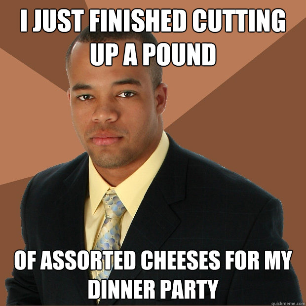 i just finished cutting up a pound of assorted cheeses for m - Successful Black Man