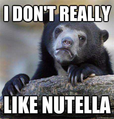 i dont really like nutella - Confession Bear