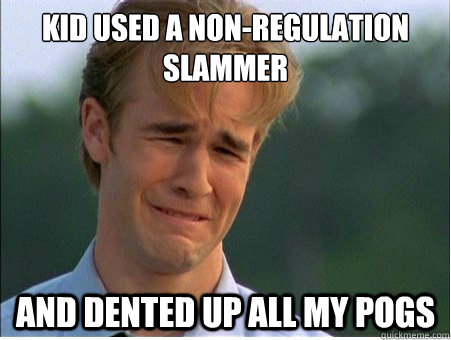 kid used a nonregulation slammer and dented up all my pogs - 1990s Problems