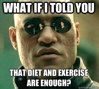 what if i told you that diet and exercise are enough - Matrix Morpheus