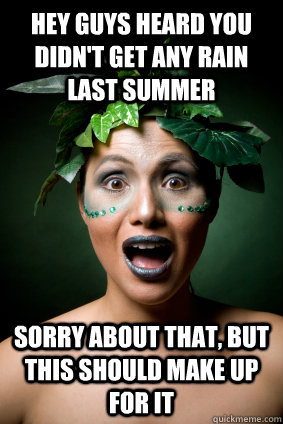 hey guys heard you didnt get any rain last summer sorry abo - Scumbag Mother Nature