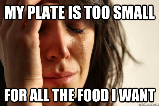 my plate is too small for all the food i want - First World Problems