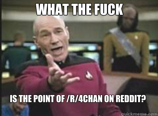 what the fuck is the point of r4chan on reddit - What the Fuck