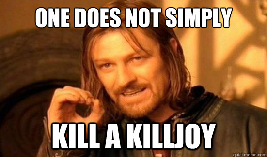 one does not simply kill a killjoy - Boromir