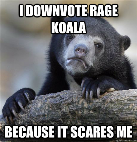 i downvote rage koala because it scares me - Confession Bear