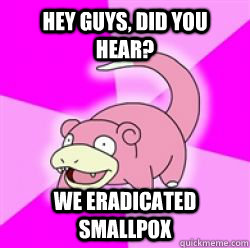 hey guys did you hear we eradicated smallpox - slow poke debator