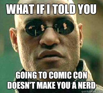 What if I told you Going to comic con doesnt make you a nerd - Matrix Morpheus