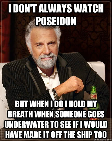 i dont always watch poseidon but when i do i hold my breath - The Most Interesting Man In The World