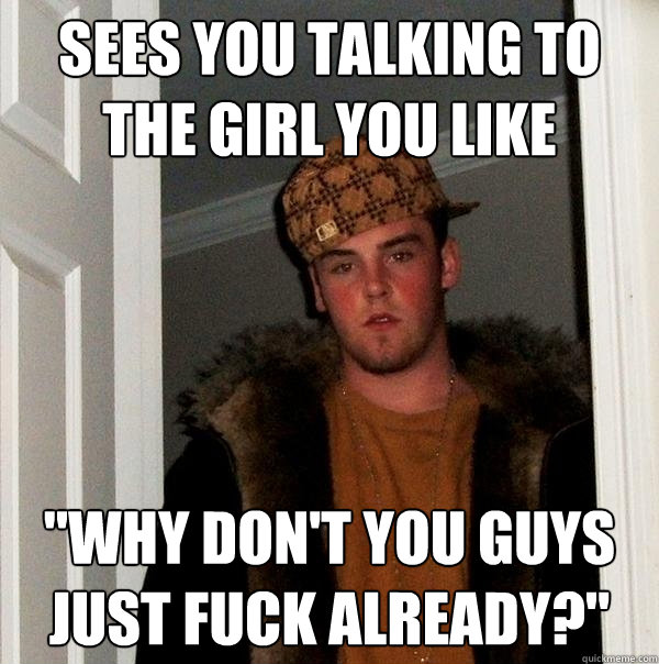sees you talking to the girl you like why dont you guys ju - Scumbag Steve