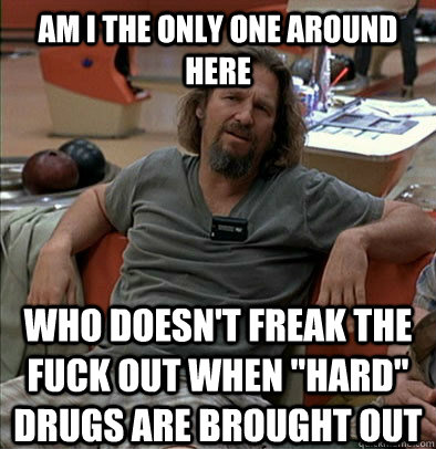 am i the only one around here who doesnt freak the fuck out - The Dude