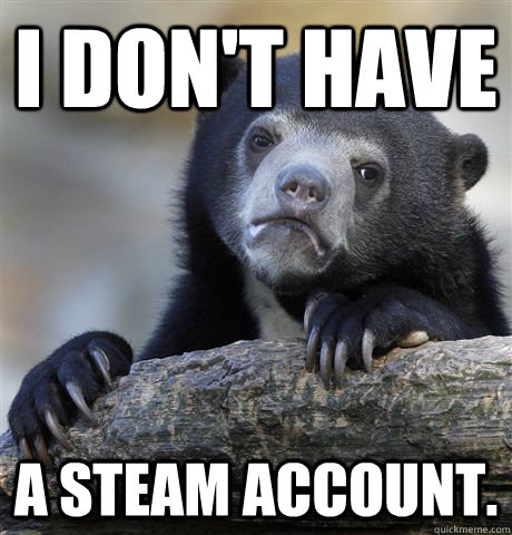i dont have a steam account - Confession Bear