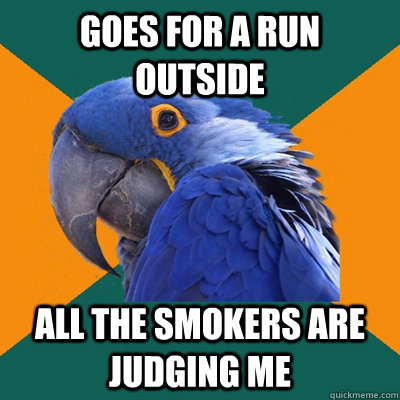 goes for a run outside all the smokers are judging me - Paranoid Parrot