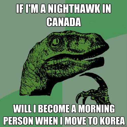 if im a nighthawk in canada will i become a morning person - Philosoraptor