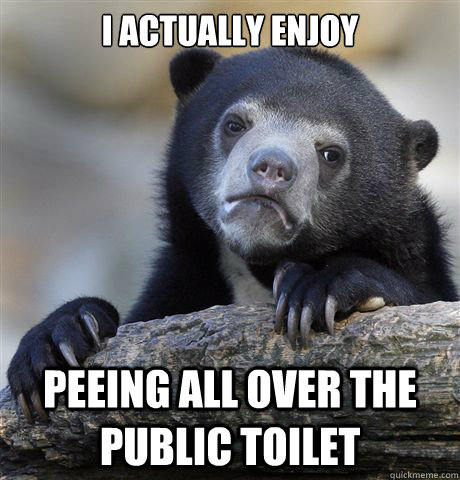 i actually enjoy peeing all over the public toilet - Confession Bear