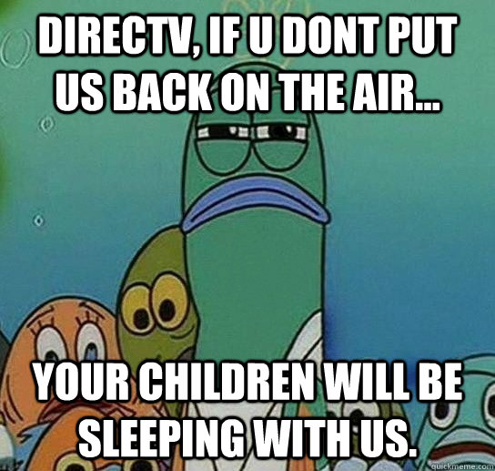 directv if u dont put us back on the air your children w - Serious fish SpongeBob
